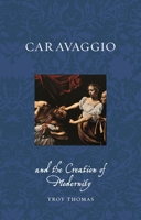 Caravaggio and the Creation of Modernity (Renaissance Lives) 1789148707 Book Cover
