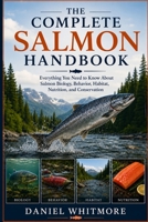 THE COMPLETE SALMON HANDBOOK: Everything You Need to Know About Salmon Biology, Behavior, Habitat, Nutrition, and Conservation B0HGBFGWZM Book Cover
