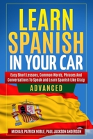 LEARN SPANISH IN YOUR CAR ADVANCED Easy Short Lessons, Common Words, Phrases And Conversations To Learn Spanish and Speak Like Crazy 1695430891 Book Cover