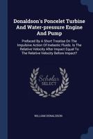 Donaldson's Poncelet Turbine And Water-pressure Engine And Pump: Prefaced By A Short Treatise On The Impulsive Action Of Inelastic Fluids. Is The ... To The Relative Velocity Before Impact? ... 1340051346 Book Cover