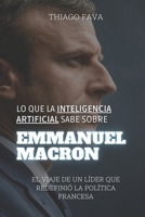 Lo Que La Inteligencia Artificial Sabe Sobre EMMANUEL MACRON: El Viaje De Un Líder Que Redefinió La Política Francesa (Lo Que Sabe la Inteligencia Artificial) (Spanish Edition) B0DTF6DRR9 Book Cover