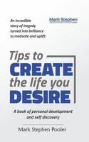 Tips to create the life you desire: A book of personal development and self discovery 1548334189 Book Cover