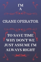 I'm A Crane Operator To Save Time Why Don't We Just Assume I'm Always Right: Perfect Gag Gift For A Crane Operator Who Happens To Be Always Be Right! ... Format | Office | Birthday | Christmas | Xmas 1676871675 Book Cover
