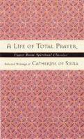 Life of Total Prayer: Selected Writings of Catherine of Siena (Upper Room Spiritual Classics. Series 3) 083580903X Book Cover