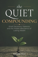 The Quiet Compounding: Small Decisions, Patience, and the Hidden Mechanics of Lasting Wealth B0H7ZC7V2N Book Cover