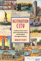 Destination City: A Gallery of New York's Most Surprising Visitors and Residents Throughout History 0231216483 Book Cover