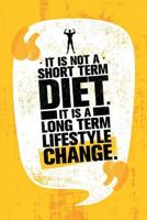 It Is Not A Short Term Diet. It Is A Long Term Lifestyle Change.: 90-Day Food and Exercise Journal 1973725320 Book Cover