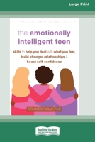 The Emotionally Intelligent Teen: Skills to Help You Deal with What You Feel, Build Stronger Relationships, and Boost Self-Confidence (16pt Large Print Format) 103877943X Book Cover