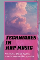 Techniques In Rap Music: Techniques Skilled Rappers Use To Improve Their Lyricism: How To Rap Fast B09CGMSS5F Book Cover