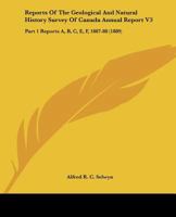 Reports Of The Geological And Natural History Survey Of Canada Annual Report V3: Part 1 Reports A, B, C, E, F, 1887-88 1167030036 Book Cover
