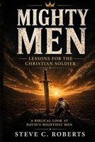 Mighty Men: Lessons for the Christian Soldier: A Biblical Look at David's Mightiest Men 1518600824 Book Cover