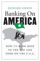 Banking On America: How TD Bank Rose to the Top and Took on the U.S.A. 1443407763 Book Cover