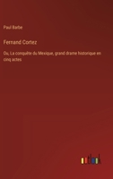 Fernand Cortez: Ou, La conquête du Mexique, grand drame historique en cinq actes (French Edition) 338502515X Book Cover