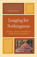 Longing for Nothingness: Resistance, Denial, and the Place of Death in the Nursing Home 076570577X Book Cover
