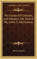 The Canons of Criticism, and Glossary, being a Supplement to Mr. Warburton's Edition of Shakespear; The Trial of the Letter Y, alias Y, and Sonnets: Collected ... work, and proper to be bound up with  1428602925 Book Cover
