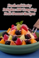Fresh and Fruity Delights: 100 Tempting Fruit Dessert Recipes B0CMV5C4TH Book Cover