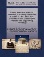 Luther Robinson Maddox, Petitioner, v. Fidelity Investment & Title Co., Inc., et al. U.S. Supreme Court Transcript of Record with Supporting Pleadings 127046907X Book Cover