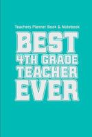 Teachers Planner Book & Notebook Best 4th Grade Teacher Ever: (Teacher Gifts for Christmas Series) (Thank You Gifts for Teachers) (Volume 5) 1519359780 Book Cover