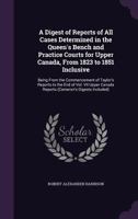 A Digest Of Reports Of All Cases Determined In The Queen's Bench And Practice Courts For Upper Canada: From 1823-1851, Inclusive 1164524364 Book Cover