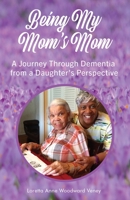 Being My Mom's Mom: A journey through dementia from a daughter's perspective B0CDB92QNS Book Cover