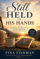 Still Held In His Hands: Finding Hope, Strength, and Peace Through Aging, Illness and God's Unfailing Love B0H8QCFZNR Book Cover