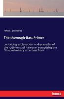 The thorough-Bass Primer: containing explanations and examples of the rudiments of harmony, comprising the fifty preliminary excercises from 1014351618 Book Cover