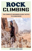 ROCK CLIMBING: The Complete Beginners Guide Tactics to Climb Rocks B093KW3ZP3 Book Cover