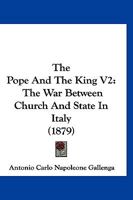 The Pope And The King V2: The War Between Church And State In Italy 1347023631 Book Cover