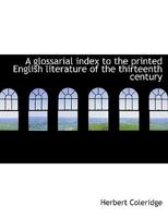 A Glossarial Index to the Printed English Literature of the Thirteenth Century 1436729122 Book Cover