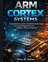 ARM Cortex Systems: A Comprehensive Guide to Embedded System Design, Low-Level Programming, and Hardware–Software Integration (intelligent Systems Engineering Library) B0H9FM9C49 Book Cover