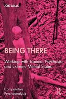 Being There: Working with Trauma, Psychosis, and Extreme Mental States (Comparative Psychoanalysis) 1041381522 Book Cover