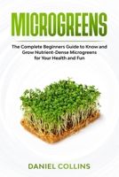 Microgreens: The Complete Beginners Guide to Know and Grow Nutrient-Dense Microgreens for Your Health and Fun B088JC8Z85 Book Cover