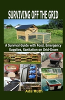 SURVIVING OFF THE GRID: A Survival Guide with Food, Emergency Supplies, Sanitation on Grid-Down B0B9WCT1W9 Book Cover