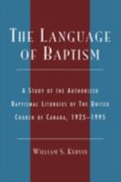 The Language of Baptism: A Study of the Authorized Baptismal Liturgies of The United Church of Canada, 1925-1995 (Drew University Studies in Liturgy Series) 0810846535 Book Cover