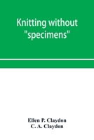 Knitting without "specimens"; the modern book of school knitting and crochet 9353953219 Book Cover