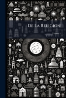De La Religion: Consid�r�e Dans Sa Source, Ses Formes Et Ses D�veloppements, Volume 1 1142153991 Book Cover