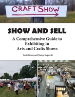 Show and Sell: A Comprehensive Guide to Exhibiting in Arts and Crafts Shows B0F53S58RQ Book Cover