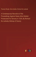 A Contemporary Narrative of the Proceedings Against Dame Alice Kyteler: Prosecuted for Sorcery in 1324, By Richard De Ledrede, Bishop of Ossory 3385108985 Book Cover