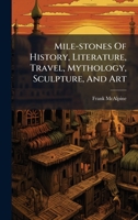 Mile-Stones of History, Literature, Travel, Mythology, Sculpture, and Art... 1024654591 Book Cover