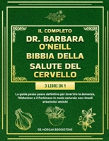 IL COMPLETO DR. BARBARA O’NEILL BIBBIA DELLA SALUTE DEL CERVELLO 3 LIBRI IN 1: La guida passo passo definitiva per invertire la demenza, l'Alzheimer e ... rimedi erboristici antichi (Italian Edition) B0DSPGMG4V Book Cover