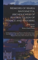 Memoirs of Maria Antoinetta, Archduchess of Austria, Queen of France and Navarre: Including Several Important Periods of the French Revolution, From ... Martyrdom, With a Narrative of the Trial 1016269676 Book Cover