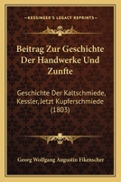Beitrag Zur Geschichte Der Handwerke Und Zunfte: Geschichte Der Kaltschmiede, Kessler, Jetzt Kupferschmiede (1803) 1167453190 Book Cover
