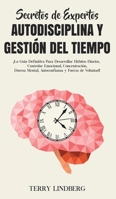 Secretos de Expertos - Autodisciplina y Gestión del Tiempo: ¡La Guía Definitiva Para Desarrollar Hábitos Diarios, Controlar Emocional, Concentración, ... y Fuerza de Voluntad! 1800762526 Book Cover