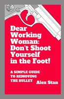 Dear Working Woman: Don't Shoot Yourself in the Foot!: A Simple Guide to Removing the Bullet 1796595128 Book Cover