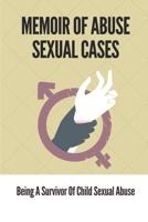 Memoir Of Abuse Sexual Cases: Being A Survivor Of Child Sexual Abuse: True Crime Memoir Of Childhood B099C5G6C5 Book Cover