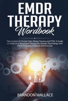EMDR Therapy Workbook: Take Control of Chronic Pain, Illness, Trauma and PTSD. A Guide on Dialectical Behavioral Therapy for Somatic Psychology with EMDR Principles, Protocol and Exercises 170666088X Book Cover