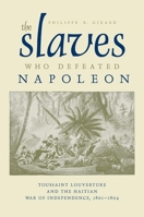 The Slaves Who Defeated Napoleon: Toussaint Louverture and the Haitian War of Independence, 1801–1804 081735820X Book Cover