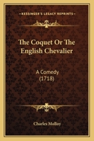 The Coquet or the English Chevalier: A Comedy 1104486199 Book Cover