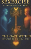Sexercise - An Accidental Ascension: The Gate Within Initiation to the Spiral Path (Sexercise the Complete Compendium) B0GHTDGWLF Book Cover