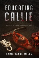 Educating Callie: Secrets of Frost Ford Book One B0874JF85P Book Cover